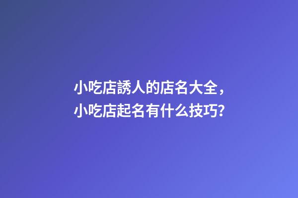 小吃店誘人的店名大全，小吃店起名有什么技巧？-第1張-店鋪起名-玄機派