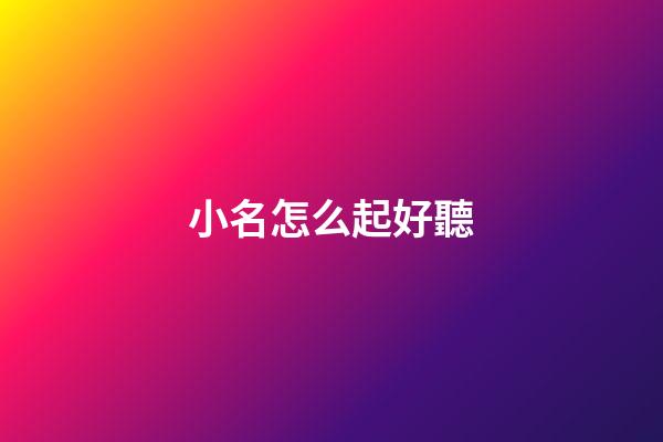 小名怎么起好聽(怎樣取小名好聽)-第1張-寶寶起名-玄機派