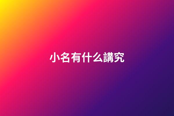 小名有什么講究(小孩起小名有什么講究)-第1張-寶寶起名-玄機(jī)派
