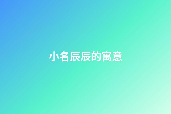 小名辰辰的寓意(辰辰的寓意是什么)-第1張-寶寶起名-玄機派