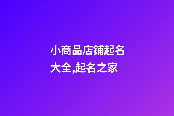 小商品店鋪起名大全,起名之家-第1張-店鋪起名-玄機(jī)派