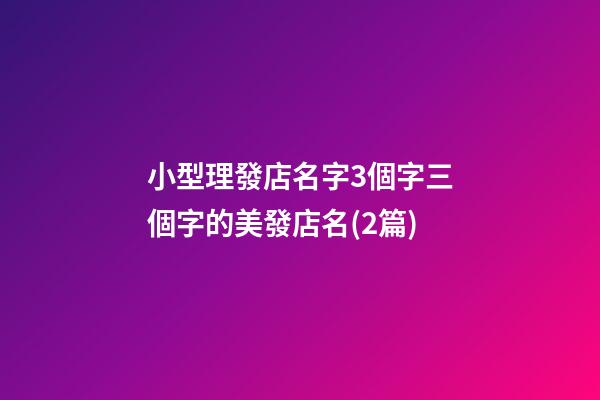 小型理發店名字3個字三個字的美發店名(2篇)-第1張-店鋪起名-玄機派
