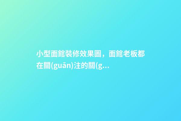 小型面館裝修效果圖，面館老板都在關(guān)注的關(guān)于面館四大裝修設(shè)計攻略-第1張-觀點-玄機派