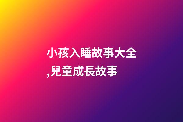 小孩入睡故事大全,兒童成長故事-第1張-觀點-玄機(jī)派