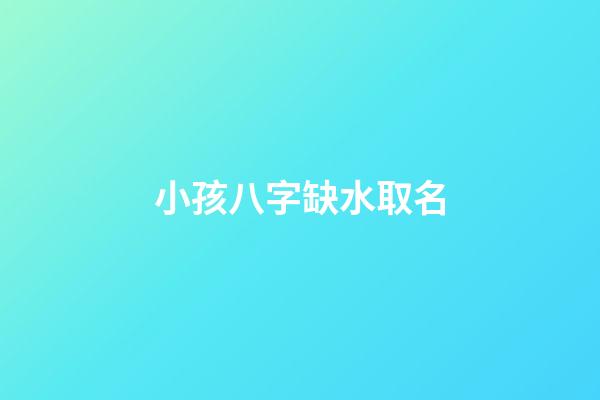 小孩八字缺水取名(寶寶八字缺水怎么取名)-第1張-寶寶起名-玄機派