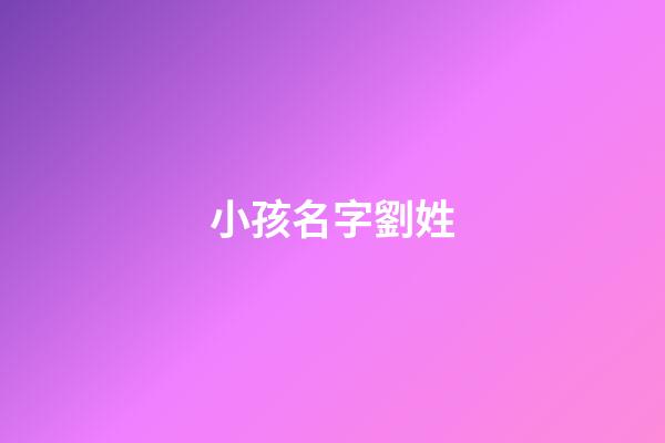 小孩名字劉姓(給孩子起名劉姓)-第1張-寶寶起名-玄機(jī)派