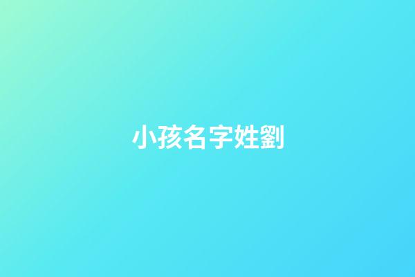 小孩名字姓劉(小孩名字姓劉怎么取)-第1張-寶寶起名-玄機派
