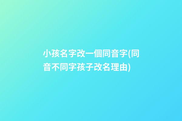 小孩名字改一個同音字(同音不同字孩子改名理由)