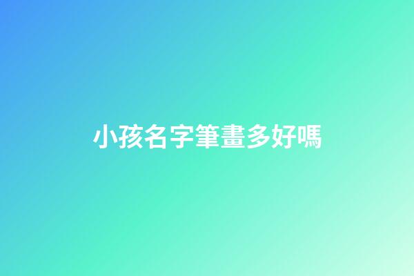 小孩名字筆畫多好嗎(小孩名字筆畫多少有什么禁忌嗎)-第1張-寶寶起名-玄機派