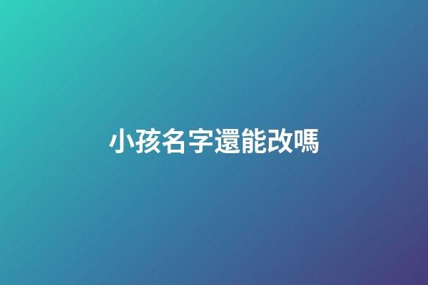 小孩名字還能改嗎(小孩名字還能改嗎現在)-第1張-寶寶起名-玄機派