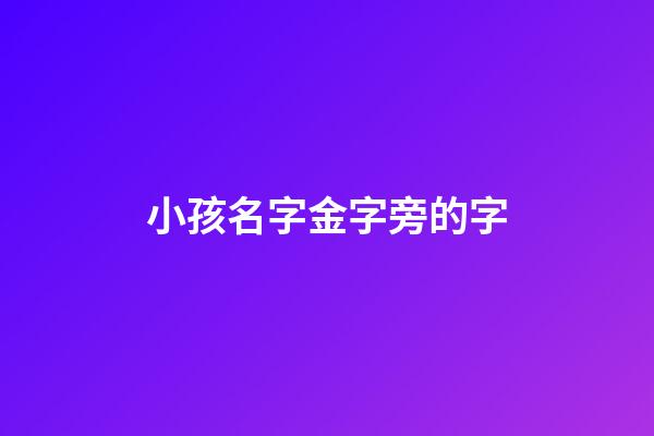 小孩名字金字旁的字(小孩名字金字旁的字怎么取)-第1張-寶寶起名-玄機(jī)派