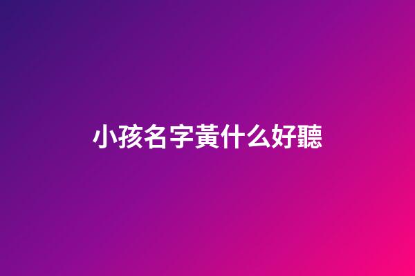 小孩名字黃什么好聽(小寶寶姓黃的名字)-第1張-寶寶起名-玄機派