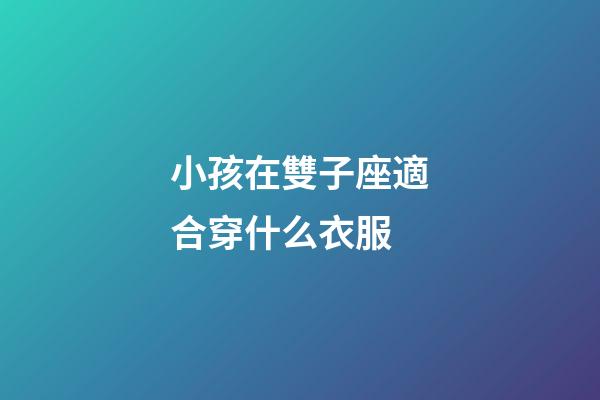 小孩在雙子座適合穿什么衣服-第1張-星座運(yùn)勢(shì)-玄機(jī)派