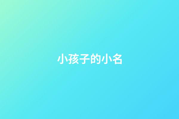 小孩子的小名(小孩子的小名大全可愛淘氣)-第1張-寶寶起名-玄機派