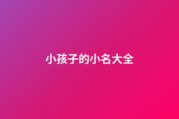小孩子的小名大全(小孩子小名大全2023)-第1張-寶寶起名-玄機派