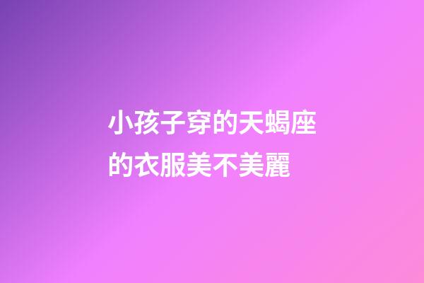 小孩子穿的天蝎座的衣服美不美麗