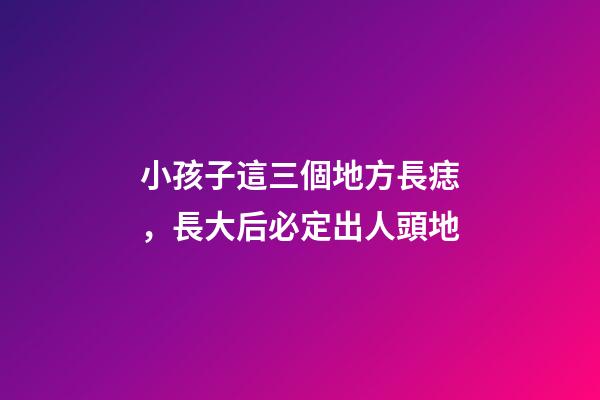 小孩子這三個地方長痣，長大后必定出人頭地
