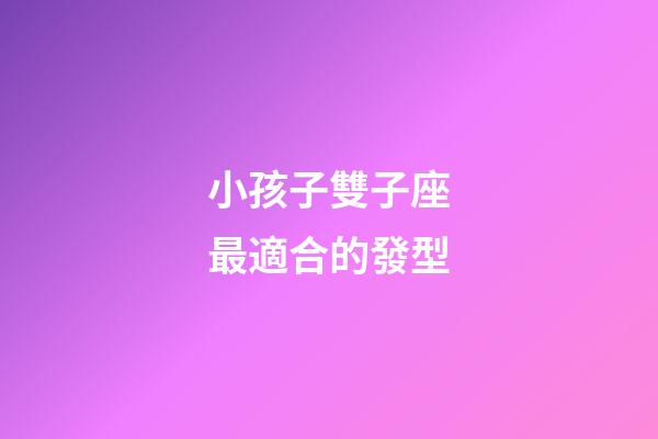 小孩子雙子座最適合的發型-第1張-星座運勢-玄機派