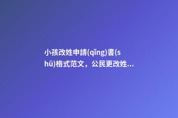 小孩改姓申請(qǐng)書(shū)格式范文，公民更改姓名申請(qǐng)書(shū)如何書(shū)寫(xiě)-第1張-觀點(diǎn)-玄機(jī)派