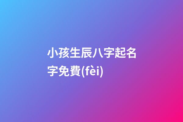 小孩生辰八字起名字免費(fèi)(小孩生辰八字名字免費(fèi)測(cè)算)-第1張-寶寶起名-玄機(jī)派