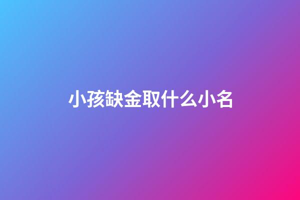 小孩缺金取什么小名(小孩子缺金怎么取名字)-第1張-寶寶起名-玄機派