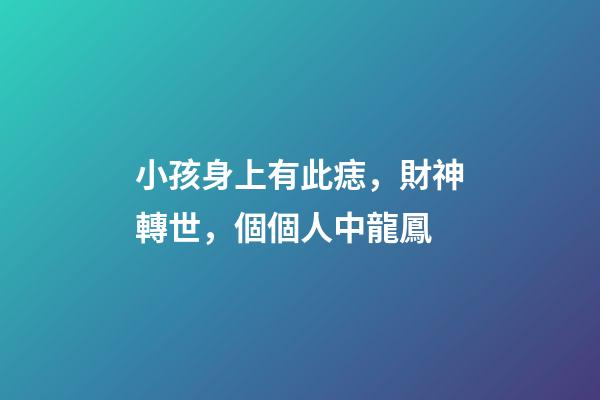 小孩身上有此痣，財神轉世，個個人中龍鳳