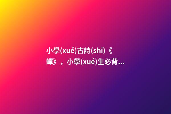 小學(xué)古詩(shī)《蟬》，小學(xué)生必背古詩(shī)詞—蟬-第1張-觀點(diǎn)-玄機(jī)派