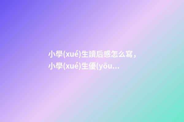 小學(xué)生讀后感怎么寫，小學(xué)生優(yōu)秀作文賞析——《讀后感》-第1張-觀點(diǎn)-玄機(jī)派