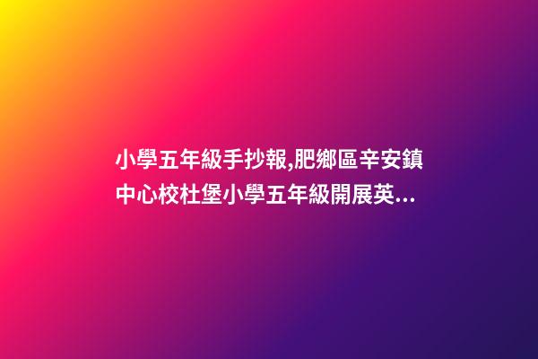小學五年級手抄報,肥鄉區辛安鎮中心校杜堡小學五年級開展英語手抄報活動-第1張-觀點-玄機派