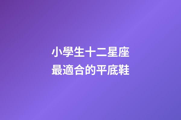 小學生十二星座最適合的平底鞋