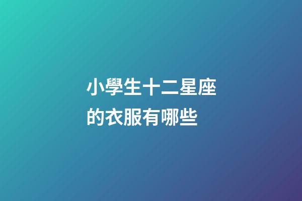 小學生十二星座的衣服有哪些