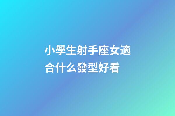 小學生射手座女適合什么發型好看