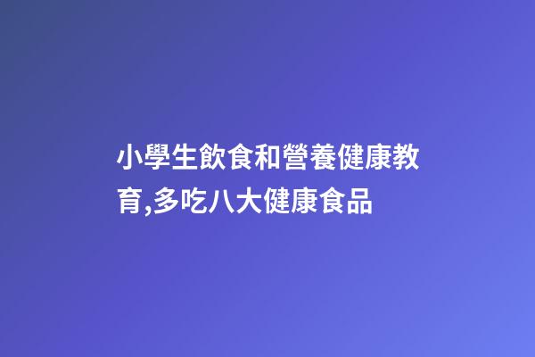 小學生飲食和營養健康教育,多吃八大健康食品-第1張-觀點-玄機派