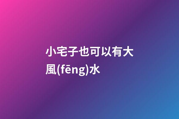 小宅子也可以有大風(fēng)水