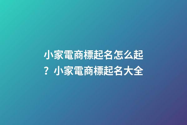 小家電商標起名怎么起？小家電商標起名大全-第1張-商標起名-玄機派