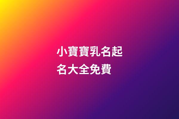 小寶寶乳名起名大全免費(寶寶乳名大全-乳名文庫)-第1張-寶寶起名-玄機派