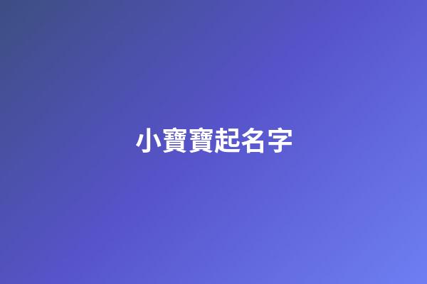 小寶寶起名字(起寶寶名字)-第1張-寶寶起名-玄機派