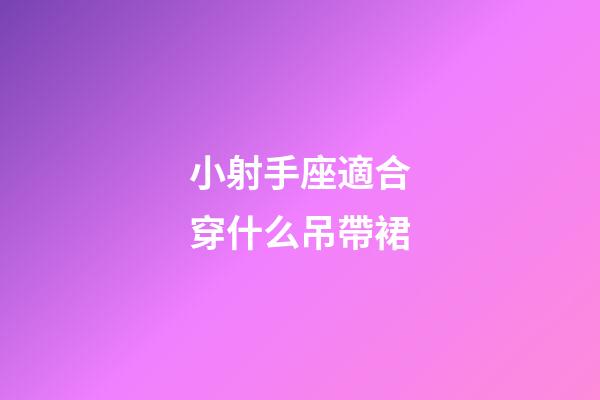 小射手座適合穿什么吊帶裙
