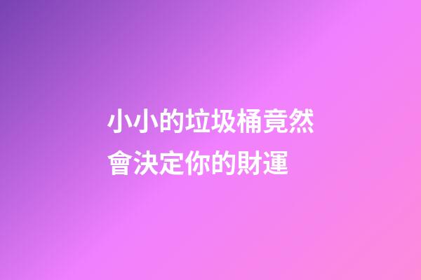 小小的垃圾桶竟然會決定你的財運