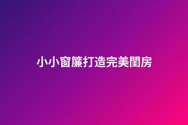 小小窗簾打造完美閨房