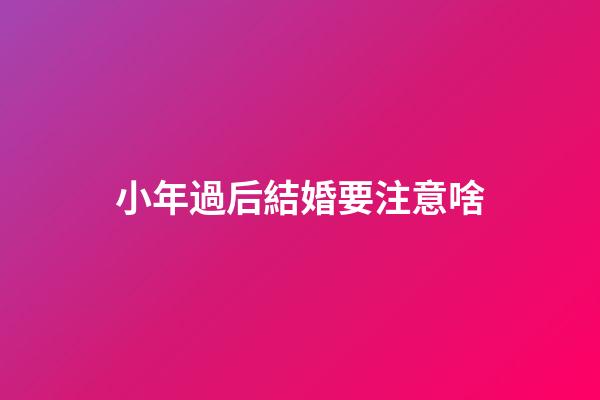 小年過后結婚要注意啥