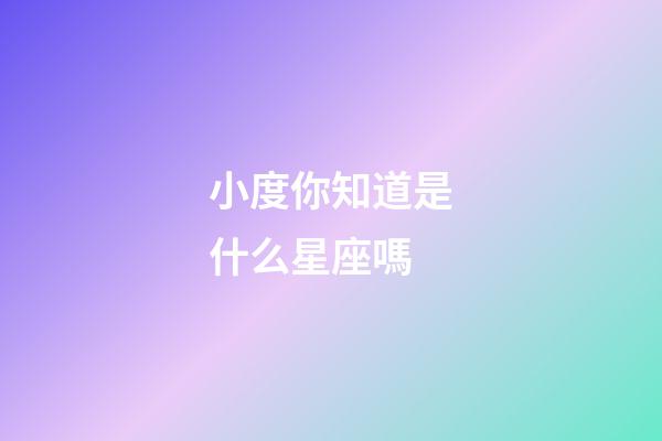 小度你知道是什么星座嗎-第1張-星座運勢-玄機派