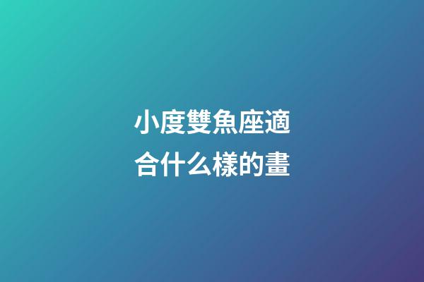 小度雙魚座適合什么樣的畫-第1張-星座運勢-玄機派
