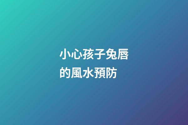 小心孩子兔唇的風水預防