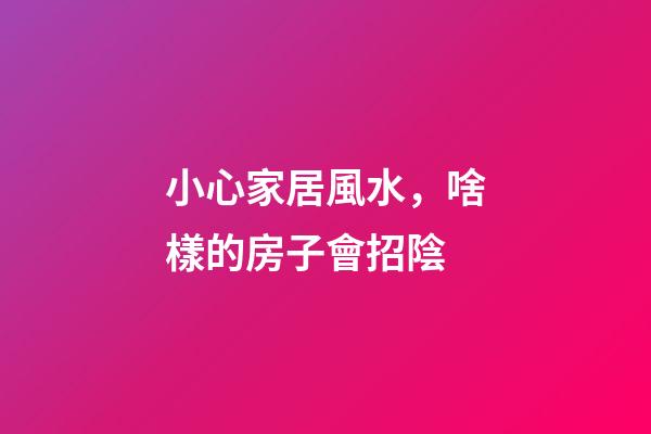 小心家居風水，啥樣的房子會招陰