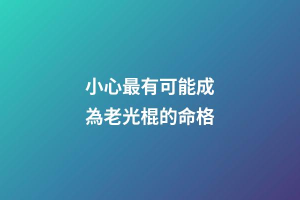 小心最有可能成為老光棍的命格