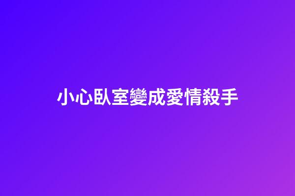小心臥室變成愛情殺手
