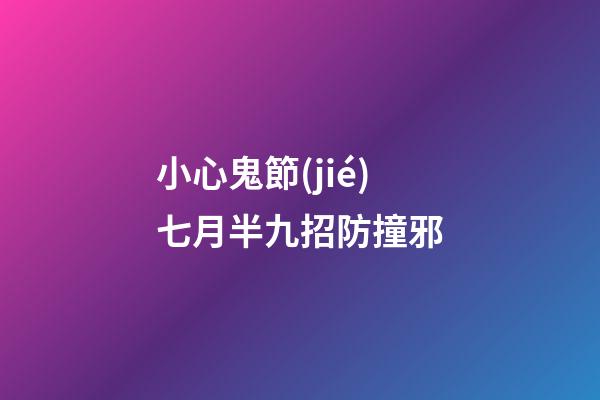 小心鬼節(jié)七月半九招防撞邪