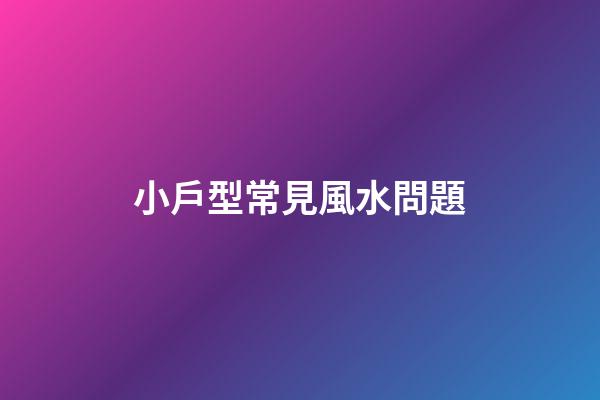 小戶型常見風水問題