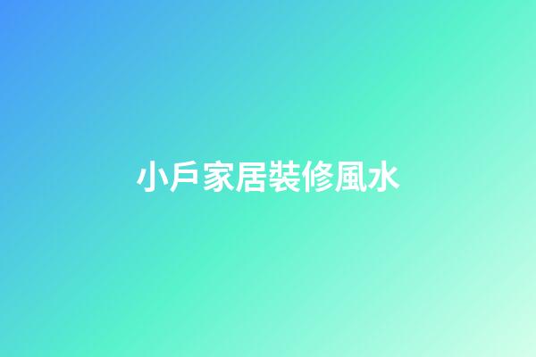 小戶家居裝修風水